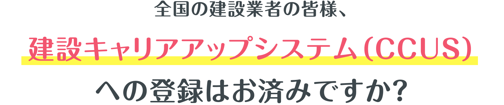 全国の建設業者の皆様、建設キャリアアップシステム(CCUS)への登録はお済みですか？